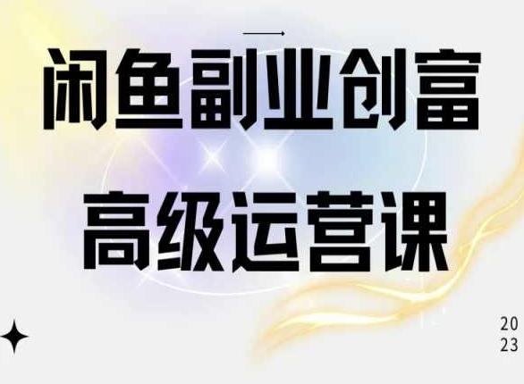 闲鱼电商运营高级课程，一部手机学会闲鱼开店赚钱-桀创项目掘金社