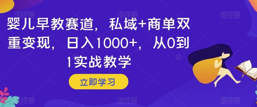 婴儿早教赛道，私域+商单双重变现，日入1000+，从0到1实战教学【揭秘】-桀创项目掘金社