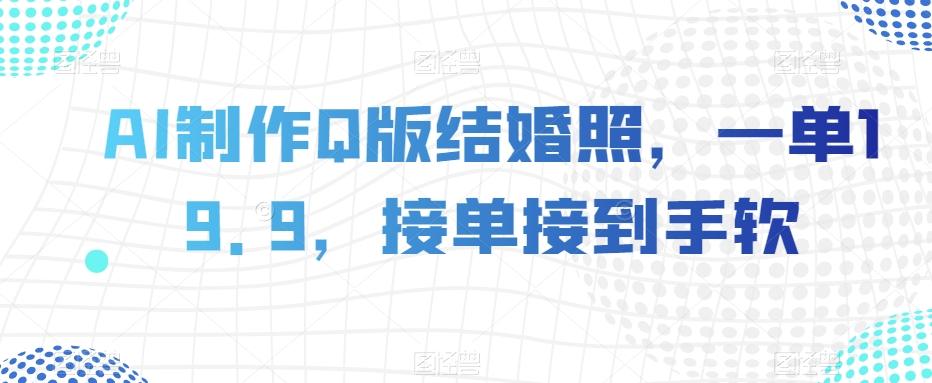 AI制作Q版结婚照，一单19.9，接单接到手软【揭秘】-桀创项目掘金社