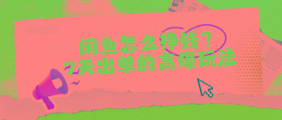闲鱼怎么挣钱？7天出单的高爆玩法-桀创项目掘金社
