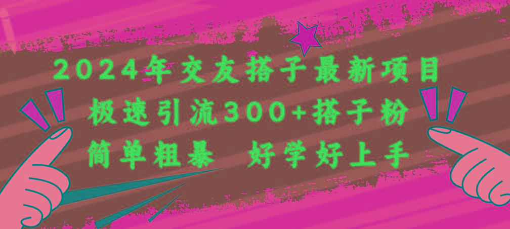 2024年交友搭子最新项目，极速引流300+搭子粉，简单粗暴，好学好上手-桀创项目掘金社