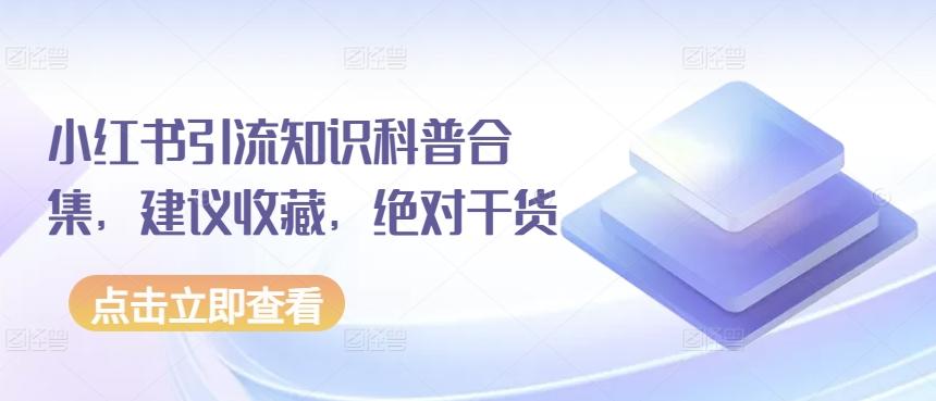 小红书引流知识科普合集，建议收藏，绝对干货-桀创项目掘金社
