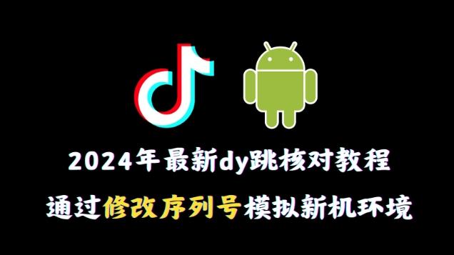 2024年最新抖音跳核对教程，通过修改序列号模拟新机环境【揭秘】-桀创项目掘金社