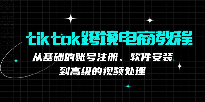 tiktok跨境电商教程：从基础的账号注册、软件安装，到高级的视频处理-桀创项目掘金社