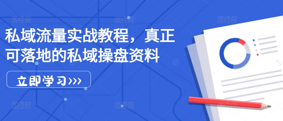 私域流量实战教程，真正可落地的私域操盘资料-桀创项目掘金社