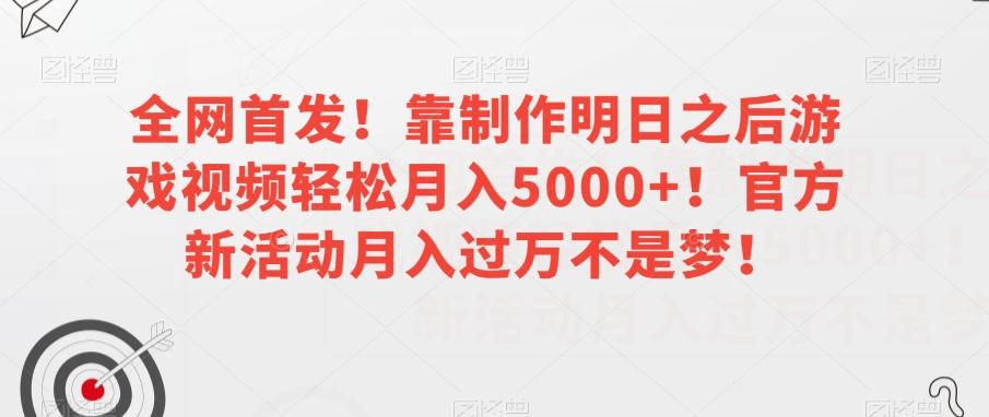 全网首发！靠制作明日之后游戏视频轻松月入5000+！官方新活动月入过万不是梦！【揭秘】-桀创项目掘金社