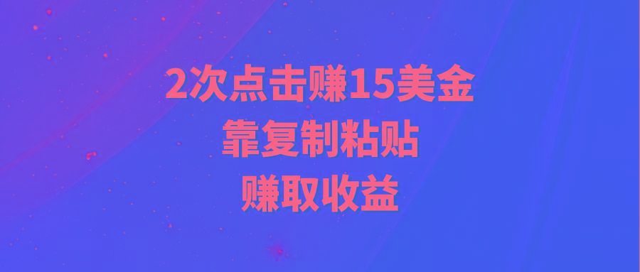 (9384期)靠2次点击赚15美金，复制粘贴就能赚取收益-桀创项目掘金社