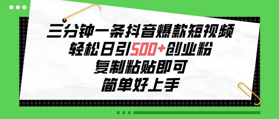 三分钟一条抖音爆款短视频，轻松日引500+创业粉，复制粘贴即可，简单好…-桀创项目掘金社