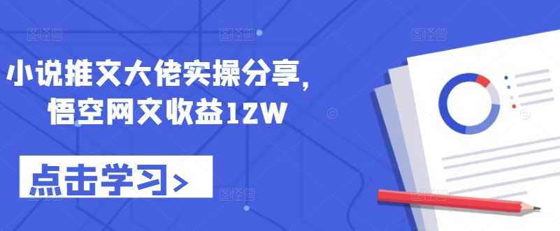 小说推文大佬实操分享，悟空网文收益12W-桀创项目掘金社