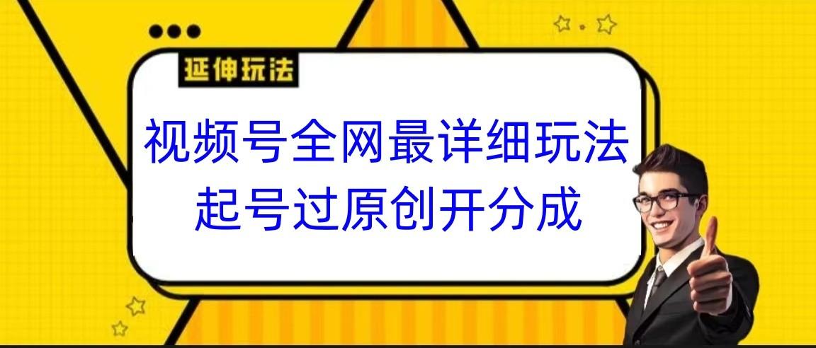 视频号全网最详细玩法，起号过原创开分成，小白跟着视频一步一步去操作-桀创项目掘金社