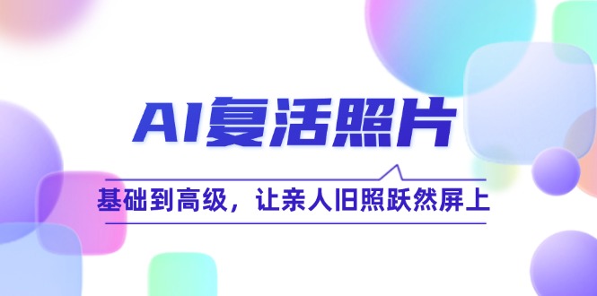 AI复活照片技巧课：基础到高级，让亲人旧照跃然屏上(无水印-桀创项目掘金社