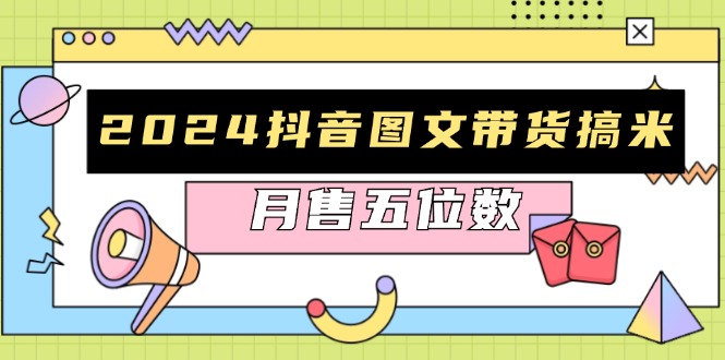 2024抖音图文带货搞米：快速起号与破播放方法，助力销量飙升，月售五位数-桀创项目掘金社