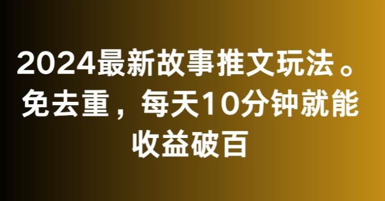 2024最新故事推文玩法，免去重，每天10分钟就能收益破百【揭秘】-桀创项目掘金社