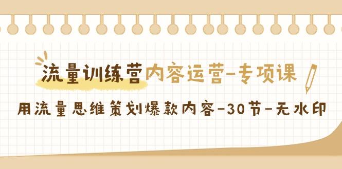 流量训练营之内容运营专项课，用流量思维策划爆款内容(30节课)-桀创项目掘金社