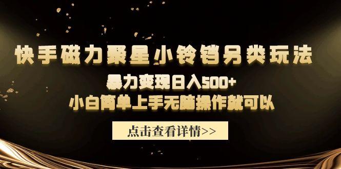 (9689期)快手磁力聚星小铃铛另类玩法，暴力变现日入500+小白简单上手无脑操作就可以-桀创项目掘金社