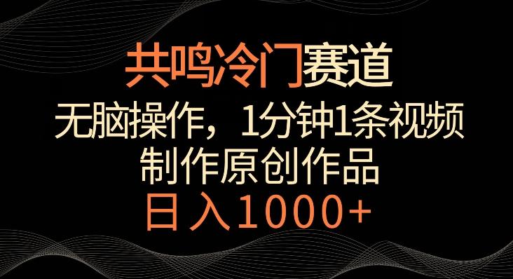 共鸣冷门赛道，无脑操作，一分钟一条视频，日入1000+【揭秘】-桀创项目掘金社