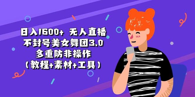 日入1600+ 无人直播不封号美女舞团3.0 多重防非操作(教程+素材+工具-桀创项目掘金社