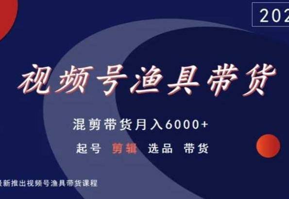 视频号渔具带货，混剪带货月入6000+，起号剪辑选品带货-桀创项目掘金社