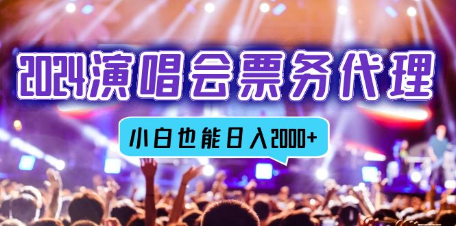 2024演唱会票务代理，全网最低价票务渠道，小白也能轻松日入2000+-桀创项目掘金社
