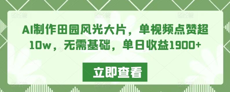 AI制作田园风光大片，单视频点赞超10w，无需基础，单日收益1900+【揭秘】-桀创项目掘金社