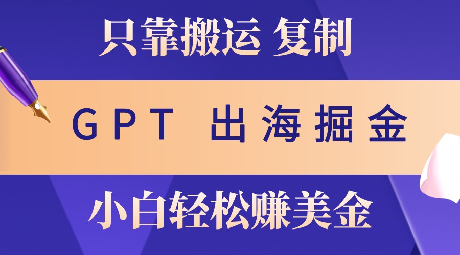 出海掘金搬运，赚老外美金，月入3w+，仅需GPT粘贴复制，小白也能玩转-桀创项目掘金社