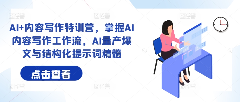 AI+内容写作特训营，掌握AI内容写作工作流，AI量产爆文与结构化提示词精髓-桀创项目掘金社