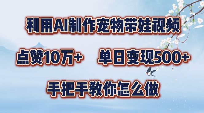 利用AI制作宠物带娃视频，轻松涨粉，点赞10万+，单日变现三位数，手把手教你怎么做【揭秘】-桀创项目掘金社