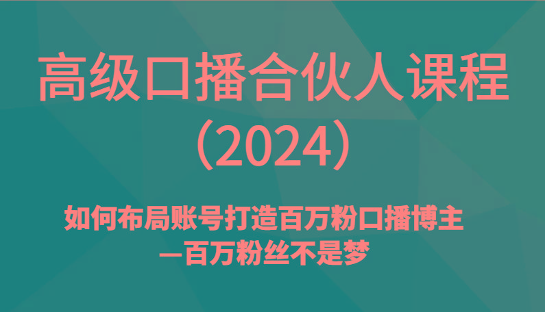 高级口播合伙人课程(2024)如何布局账号打造百万粉口播博主—百万粉丝不是梦-桀创项目掘金社