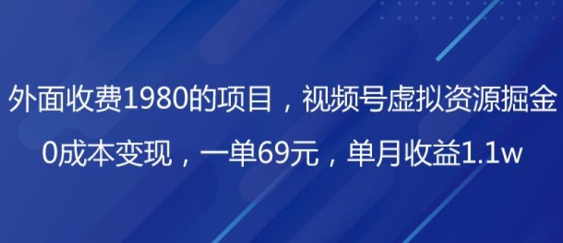 外面收费1980的项目，视频号虚拟资源掘金，0成本变现，一单69元，单月收益1.1w-桀创项目掘金社