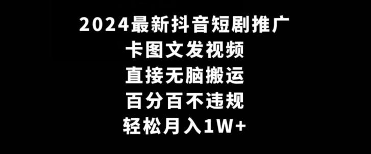 2024最新抖音短剧推广，卡图文发视频，直接无脑搬，百分百不违规，轻松月入1W+【揭秘】-桀创项目掘金社