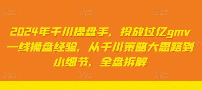 2024年千川操盘手，投放过亿gmv一线操盘经验，从千川策略大思路到小细节，全盘拆解-桀创项目掘金社