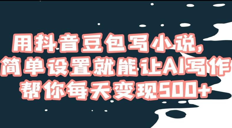 用抖音豆包写小说，简单设置就能让AI写作帮你每天变现500+【揭秘】-桀创项目掘金社