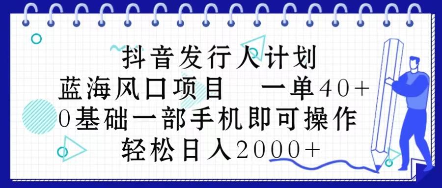抖音发行人计划，蓝海风口项目 一单40，0基础一部手机即可操作 日入2000＋-桀创项目掘金社