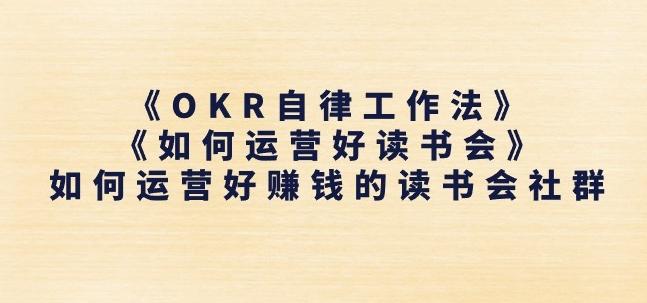 《OKR自律工作法》+《如何运营好读书会》如何运营好赚钱的读书会社群-桀创项目掘金社