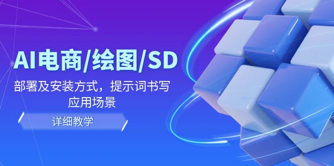 AI-电商/绘图/SD/详细教程：部署与安装方式，提示词-书写，应用场景-桀创项目掘金社