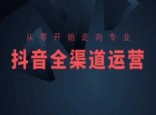从零开始走向专业，抖音全渠道运营，抖音电商培训-桀创项目掘金社