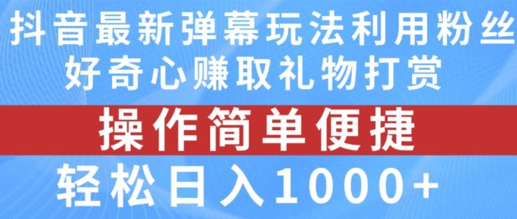 抖音弹幕最新玩法，利用粉丝好奇心赚取礼物打赏，轻松日入1000+-桀创项目掘金社