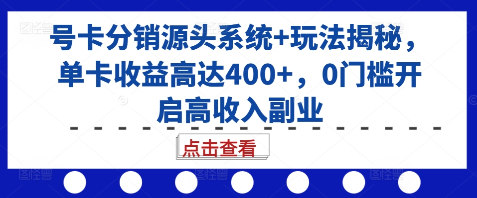 号卡分销源头系统+玩法揭秘，单卡收益高达400+，0门槛开启高收入副业-桀创项目掘金社