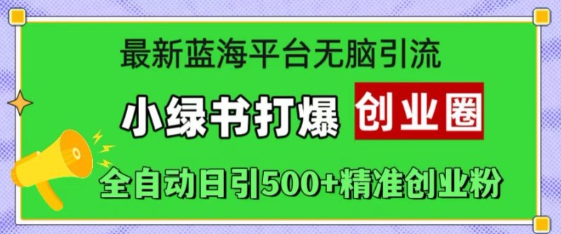 最新蓝海平台无脑引流，小绿书打爆创业圈，全自动日引500+精准创业粉-桀创项目掘金社