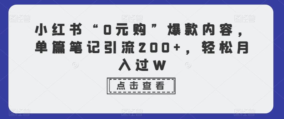 小红书“0元购”爆款内容，单篇笔记引流200+，轻松月入过W-桀创项目掘金社