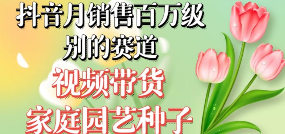 抖音月销售百万级别的赛道，视频带货家庭园艺种子，无需实拍小白可做-桀创项目掘金社