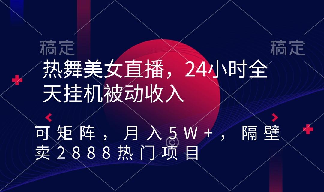 热舞美女直播，24小时全天挂机被动收入，可矩阵 月入5W+隔壁卖2888热门项目-桀创项目掘金社