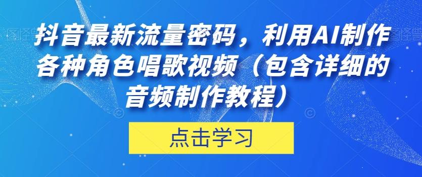 抖音最新流量密码，利用AI制作各种角色唱歌视频（包含详细的音频制作教程）【揭秘】-桀创项目掘金社