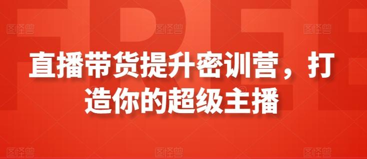 直播带货提升密训营，打造你的超级主播-桀创项目掘金社