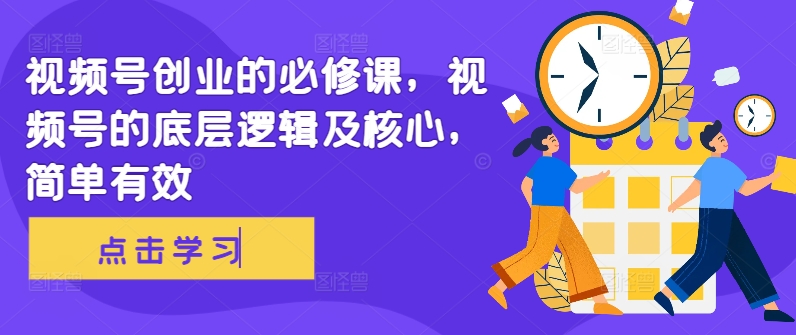 视频号创业的必修课，视频号的底层逻辑及核心，简单有效-桀创项目掘金社