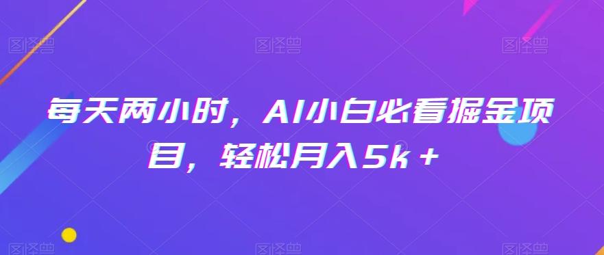 每天两小时，AI小白必看掘金项目，轻松月入5k＋-桀创项目掘金社