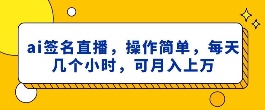 ai签名直播，操作简单，简单几个小时，可月入上万-桀创项目掘金社