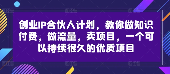 创业IP合伙人计划，教你做知识付费，做流量，卖项目，一个可以持续很久的优质项目-桀创项目掘金社