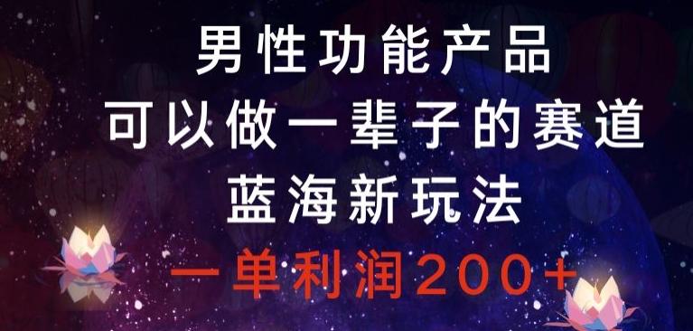 男性功能产品，可以做一辈子的赛道，蓝海新玩法，一单利润200+-桀创项目掘金社
