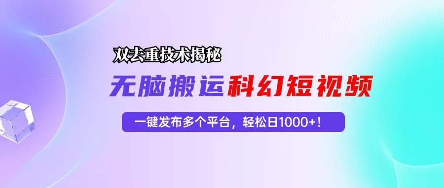 科幻短视频双重去重技术揭秘，一键发布多个平台，轻松日入1000+！-桀创项目掘金社